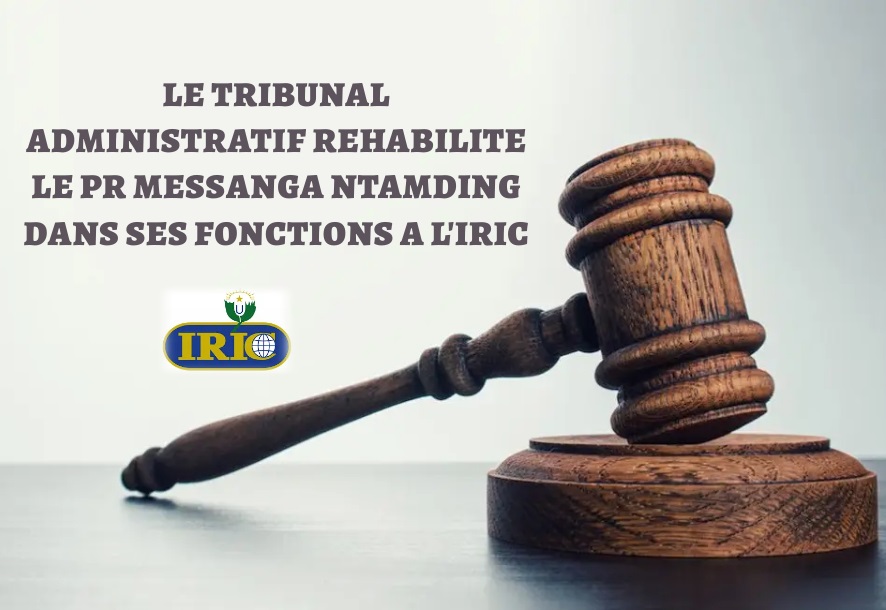 LE VERDICT EST TOMBE LE TRIBUNAL ADMINISTRATIF REHABILITE LE Pr MESSANGA NYAMDING DANS SES FONCTIONS A L’IRIC